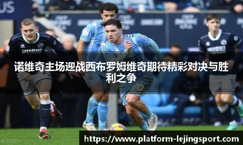 诺维奇主场迎战西布罗姆维奇期待精彩对决与胜利之争